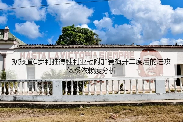 据报道C罗利雅得胜利亚冠附加赛梅开二度后的进攻体系依赖度分析
