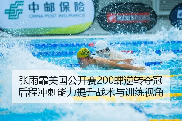 张雨霏美国公开赛200蝶逆转夺冠后程冲刺能力提升战术与训练视角